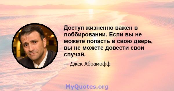 Доступ жизненно важен в лоббировании. Если вы не можете попасть в свою дверь, вы не можете довести свой случай.