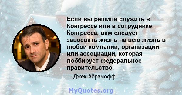 Если вы решили служить в Конгрессе или в сотруднике Конгресса, вам следует завоевать жизнь на всю жизнь в любой компании, организации или ассоциации, которая лоббирует федеральное правительство.