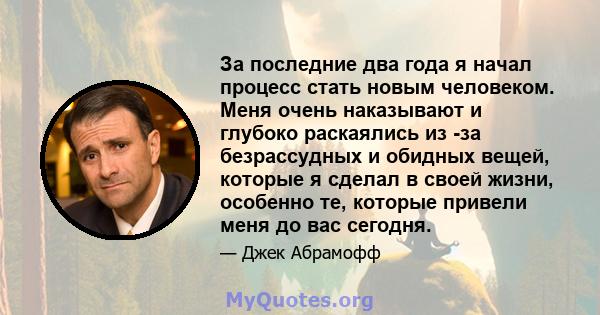 За последние два года я начал процесс стать новым человеком. Меня очень наказывают и глубоко раскаялись из -за безрассудных и обидных вещей, которые я сделал в своей жизни, особенно те, которые привели меня до вас