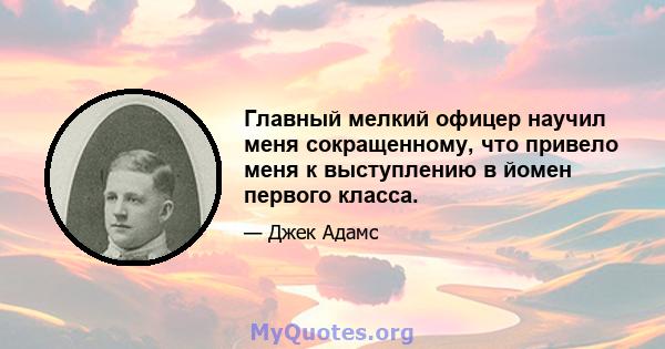 Главный мелкий офицер научил меня сокращенному, что привело меня к выступлению в йомен первого класса.