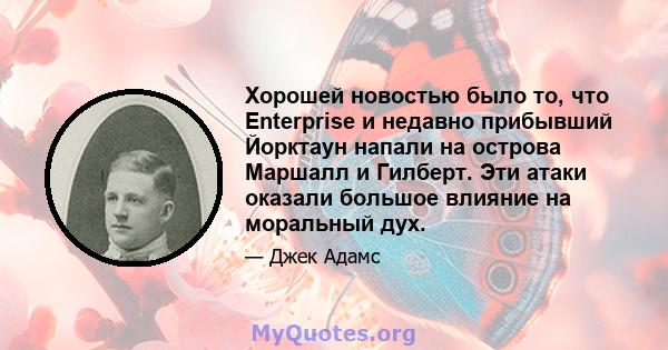 Хорошей новостью было то, что Enterprise и недавно прибывший Йорктаун напали на острова Маршалл и Гилберт. Эти атаки оказали большое влияние на моральный дух.