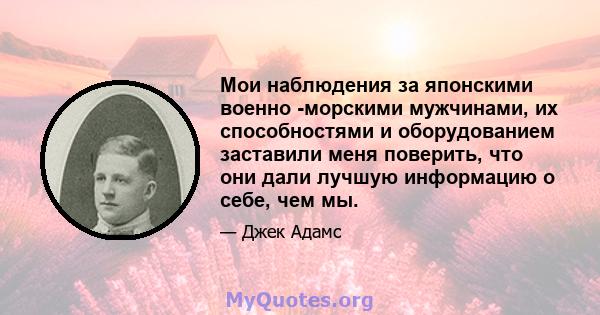 Мои наблюдения за японскими военно -морскими мужчинами, их способностями и оборудованием заставили меня поверить, что они дали лучшую информацию о себе, чем мы.