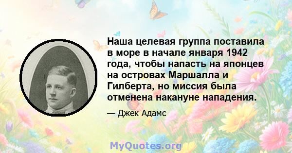 Наша целевая группа поставила в море в начале января 1942 года, чтобы напасть на японцев на островах Маршалла и Гилберта, но миссия была отменена накануне нападения.