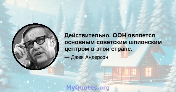 Действительно, ООН является основным советским шпионским центром в этой стране.