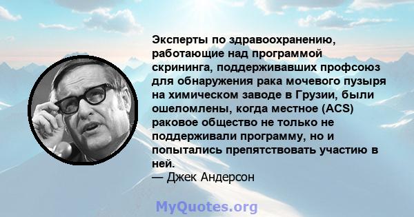 Эксперты по здравоохранению, работающие над программой скрининга, поддерживавших профсоюз для обнаружения рака мочевого пузыря на химическом заводе в Грузии, были ошеломлены, когда местное (ACS) раковое общество не