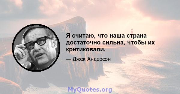 Я считаю, что наша страна достаточно сильна, чтобы их критиковали.