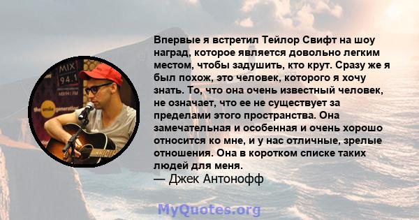 Впервые я встретил Тейлор Свифт на шоу наград, которое является довольно легким местом, чтобы задушить, кто крут. Сразу же я был похож, это человек, которого я хочу знать. То, что она очень известный человек, не