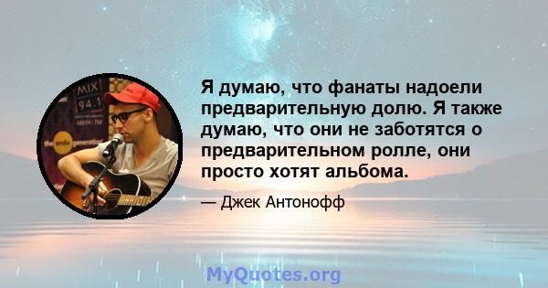 Я думаю, что фанаты надоели предварительную долю. Я также думаю, что они не заботятся о предварительном ролле, они просто хотят альбома.