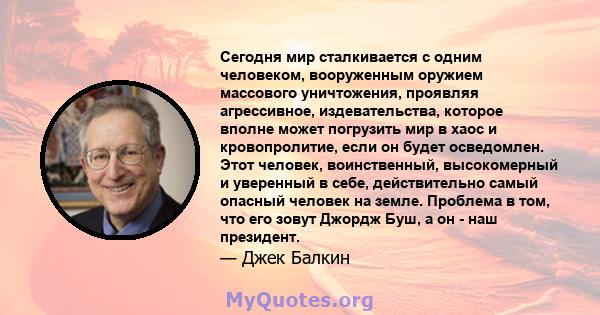 Сегодня мир сталкивается с одним человеком, вооруженным оружием массового уничтожения, проявляя агрессивное, издевательства, которое вполне может погрузить мир в хаос и кровопролитие, если он будет осведомлен. Этот