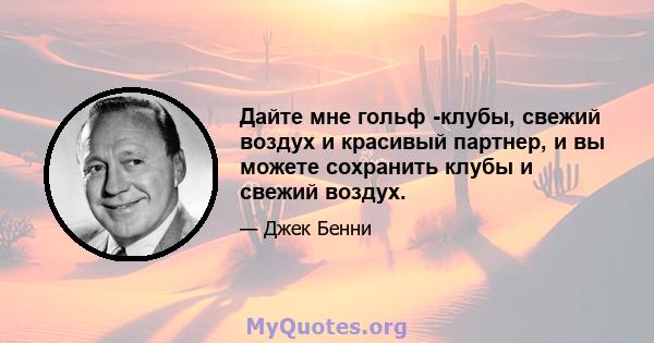 Дайте мне гольф -клубы, свежий воздух и красивый партнер, и вы можете сохранить клубы и свежий воздух.