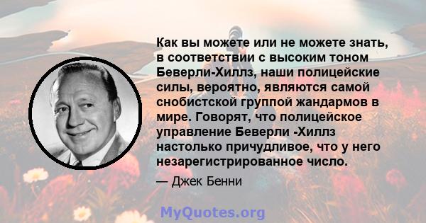 Как вы можете или не можете знать, в соответствии с высоким тоном Беверли-Хиллз, наши полицейские силы, вероятно, являются самой снобистской группой жандармов в мире. Говорят, что полицейское управление Беверли -Хиллз