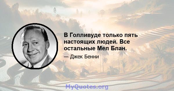 В Голливуде только пять настоящих людей. Все остальные Мел Блан.