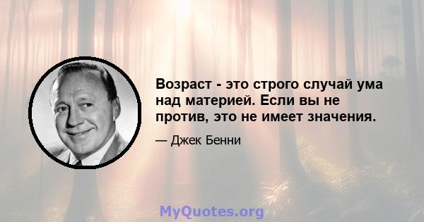 Возраст - это строго случай ума над материей. Если вы не против, это не имеет значения.