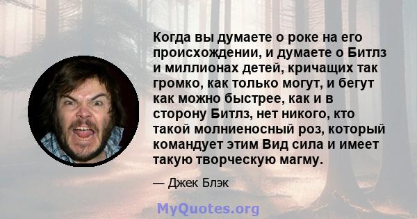 Когда вы думаете о роке на его происхождении, и думаете о Битлз и миллионах детей, кричащих так громко, как только могут, и бегут как можно быстрее, как и в сторону Битлз, нет никого, кто такой молниеносный роз, который 