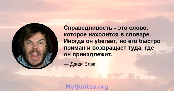 Справедливость - это слово, которое находится в словаре. Иногда он убегает, но его быстро пойман и возвращает туда, где он принадлежит.