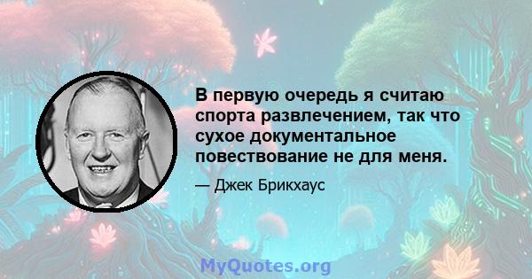 В первую очередь я считаю спорта развлечением, так что сухое документальное повествование не для меня.