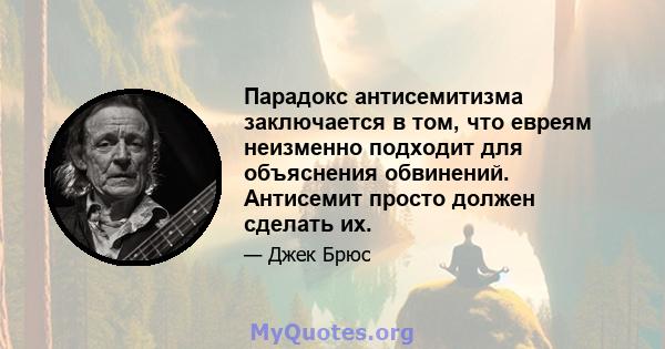 Парадокс антисемитизма заключается в том, что евреям неизменно подходит для объяснения обвинений. Антисемит просто должен сделать их.