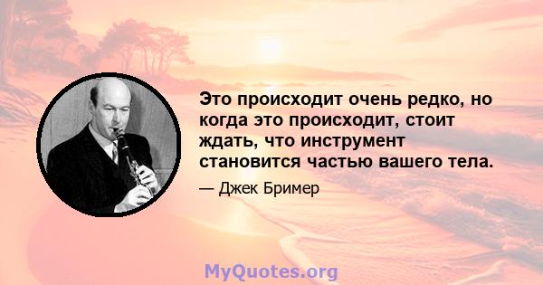 Это происходит очень редко, но когда это происходит, стоит ждать, что инструмент становится частью вашего тела.