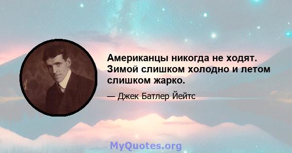 Американцы никогда не ходят. Зимой слишком холодно и летом слишком жарко.