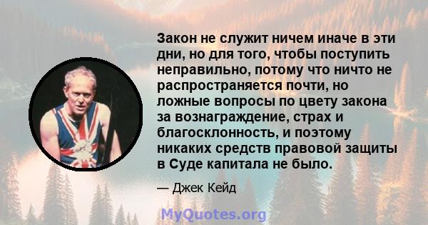 Закон не служит ничем иначе в эти дни, но для того, чтобы поступить неправильно, потому что ничто не распространяется почти, но ложные вопросы по цвету закона за вознаграждение, страх и благосклонность, и поэтому