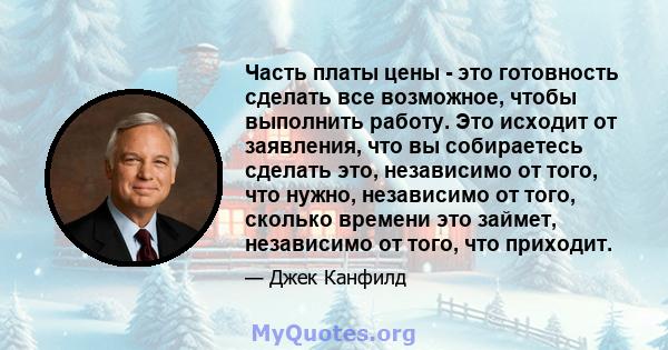 Часть платы цены - это готовность сделать все возможное, чтобы выполнить работу. Это исходит от заявления, что вы собираетесь сделать это, независимо от того, что нужно, независимо от того, сколько времени это займет,