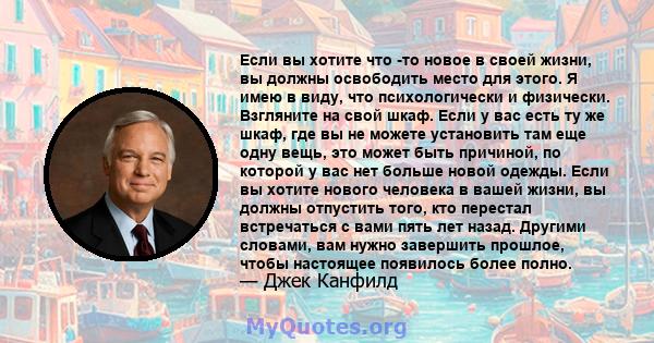 Если вы хотите что -то новое в своей жизни, вы должны освободить место для этого. Я имею в виду, что психологически и физически. Взгляните на свой шкаф. Если у вас есть ту же шкаф, где вы не можете установить там еще