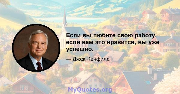 Если вы любите свою работу, если вам это нравится, вы уже успешно.