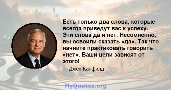 Есть только два слова, которые всегда приведут вас к успеху. Эти слова да и нет. Несомненно, вы освоили сказать «да». Так что начните практиковать говорить «нет». Ваши цели зависят от этого!