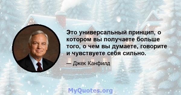 Это универсальный принцип, о котором вы получаете больше того, о чем вы думаете, говорите и чувствуете себя сильно.