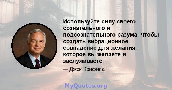 Используйте силу своего сознательного и подсознательного разума, чтобы создать вибрационное совпадение для желания, которое вы желаете и заслуживаете.