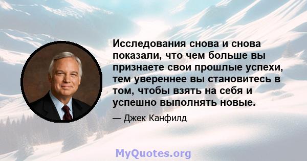 Исследования снова и снова показали, что чем больше вы признаете свои прошлые успехи, тем увереннее вы становитесь в том, чтобы взять на себя и успешно выполнять новые.