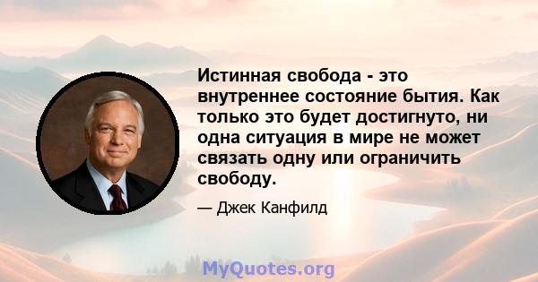 Истинная свобода - это внутреннее состояние бытия. Как только это будет достигнуто, ни одна ситуация в мире не может связать одну или ограничить свободу.