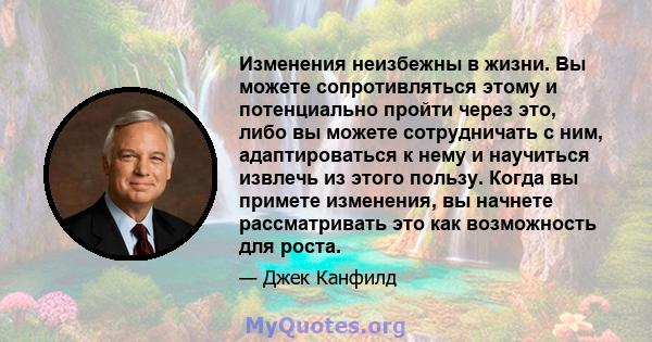 Изменения неизбежны в жизни. Вы можете сопротивляться этому и потенциально пройти через это, либо вы можете сотрудничать с ним, адаптироваться к нему и научиться извлечь из этого пользу. Когда вы примете изменения, вы