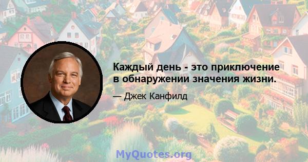 Каждый день - это приключение в обнаружении значения жизни.