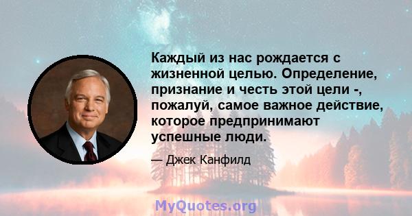 Каждый из нас рождается с жизненной целью. Определение, признание и честь этой цели -, пожалуй, самое важное действие, которое предпринимают успешные люди.