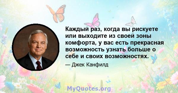 Каждый раз, когда вы рискуете или выходите из своей зоны комфорта, у вас есть прекрасная возможность узнать больше о себе и своих возможностях.