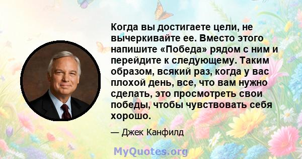 Когда вы достигаете цели, не вычеркивайте ее. Вместо этого напишите «Победа» рядом с ним и перейдите к следующему. Таким образом, всякий раз, когда у вас плохой день, все, что вам нужно сделать, это просмотреть свои