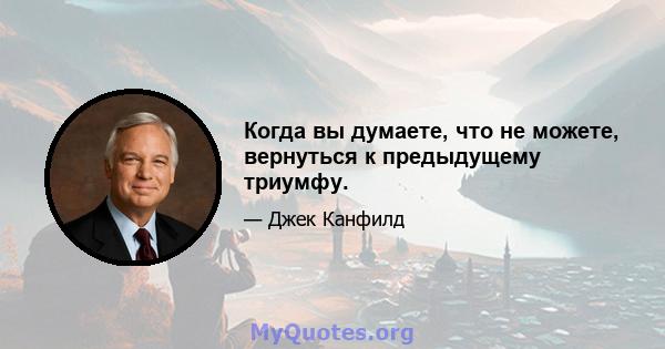 Когда вы думаете, что не можете, вернуться к предыдущему триумфу.