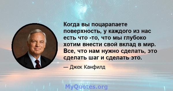 Когда вы поцарапаете поверхность, у каждого из нас есть что -то, что мы глубоко хотим внести свой вклад в мир. Все, что нам нужно сделать, это сделать шаг и сделать это.