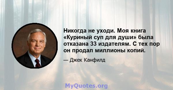 Никогда не уходи. Моя книга «Куриный суп для души» была отказана 33 издателям. С тех пор он продал миллионы копий.