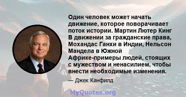 Один человек может начать движение, которое поворачивает поток истории. Мартин Лютер Кинг В движении за гражданские права, Мохандас Ганхи в Индии, Нельсон Мандела в Южной Африке-примеры людей, стоящих с мужеством и