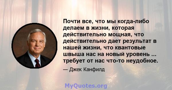 Почти все, что мы когда-либо делаем в жизни, которая действительно мощная, что действительно дает результат в нашей жизни, что квантовые швыша нас на новый уровень ... требует от нас что-то неудобное.