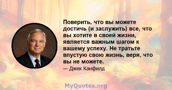 Поверить, что вы можете достичь (и заслужить) все, что вы хотите в своей жизни, является важным шагом к вашему успеху. Не тратьте впустую свою жизнь, веря, что вы не можете.