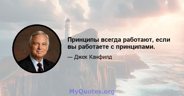 Принципы всегда работают, если вы работаете с принципами.