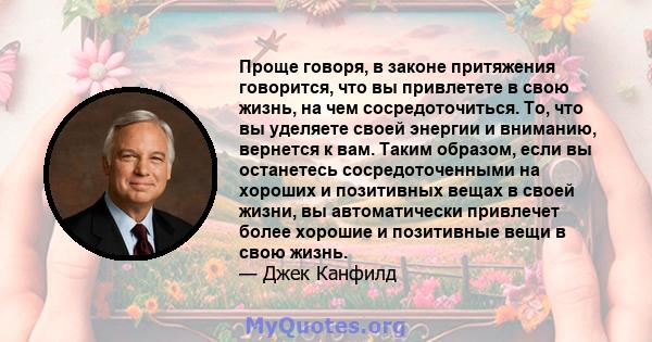 Проще говоря, в законе притяжения говорится, что вы привлетете в свою жизнь, на чем сосредоточиться. То, что вы уделяете своей энергии и вниманию, вернется к вам. Таким образом, если вы останетесь сосредоточенными на