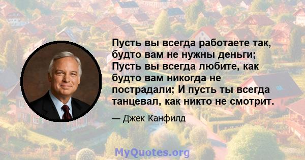 Пусть вы всегда работаете так, будто вам не нужны деньги; Пусть вы всегда любите, как будто вам никогда не пострадали; И пусть ты всегда танцевал, как никто не смотрит.