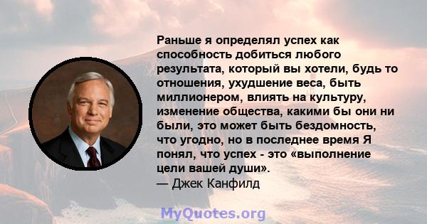 Раньше я определял успех как способность добиться любого результата, который вы хотели, будь то отношения, ухудшение веса, быть миллионером, влиять на культуру, изменение общества, какими бы они ни были, это может быть