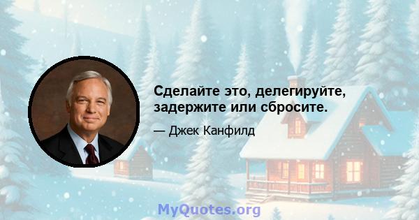 Сделайте это, делегируйте, задержите или сбросите.