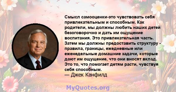 Смысл самооценки-это чувствовать себя привлекательным и способным. Как родители, мы должны любить наших детей безоговорочно и дать им ощущение воспитания. Это привлекательная часть. Затем мы должны предоставить