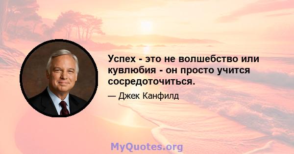 Успех - это не волшебство или кувлюбия - он просто учится сосредоточиться.